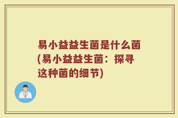 易小益益生菌是什么菌(易小益益生菌：探寻这种菌的细节)