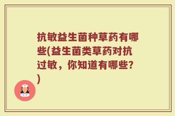 抗敏益生菌种草药有哪些(益生菌类草药对抗过敏，你知道有哪些？)