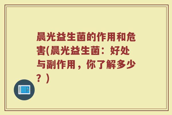 晨光益生菌的作用和危害(晨光益生菌：好处与副作用，你了解多少？)
