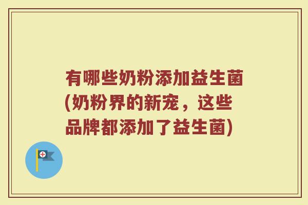 有哪些奶粉添加益生菌(奶粉界的新宠，这些品牌都添加了益生菌)