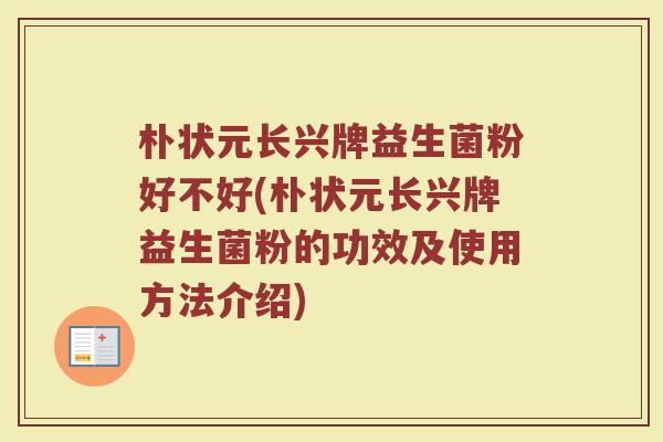 朴状元长兴牌益生菌粉好不好(朴状元长兴牌益生菌粉的功效及使用方法介绍) 朴状元长兴牌益生菌粉好不好(朴状元长兴牌益生菌粉的功效及使用方法介绍)