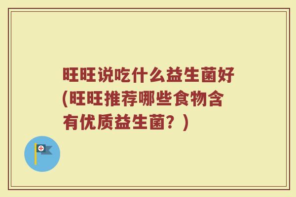 旺旺说吃什么益生菌好(旺旺推荐哪些食物含有优质益生菌？)