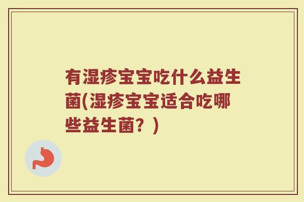 有宝宝吃什么益生菌(宝宝适合吃哪些益生菌?) 有宝宝吃什么益生菌(宝宝适合吃哪些益生菌?)