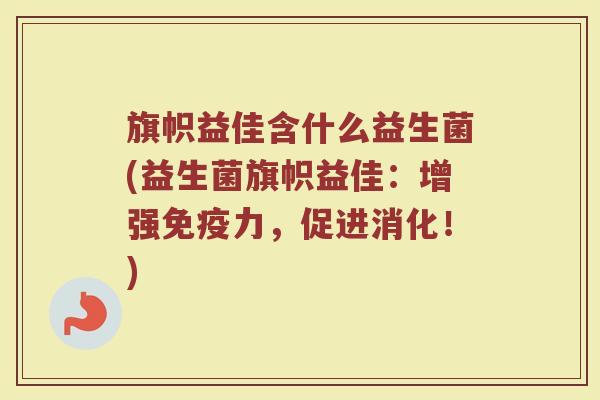 旗帜益佳含什么益生菌(益生菌旗帜益佳：增强免疫力，促进消化！)