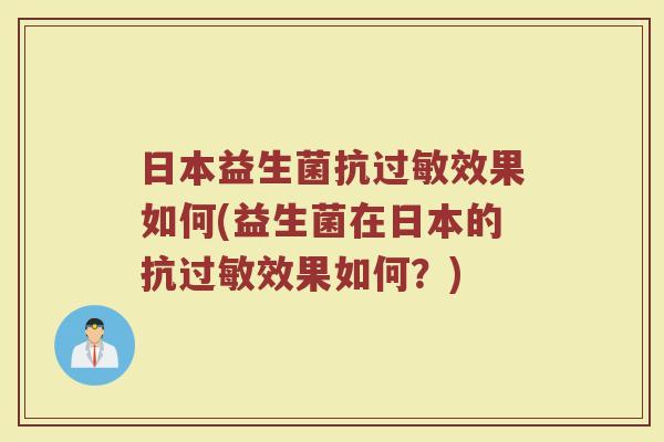 日本益生菌抗过敏效果如何(益生菌在日本的抗过敏效果如何？)