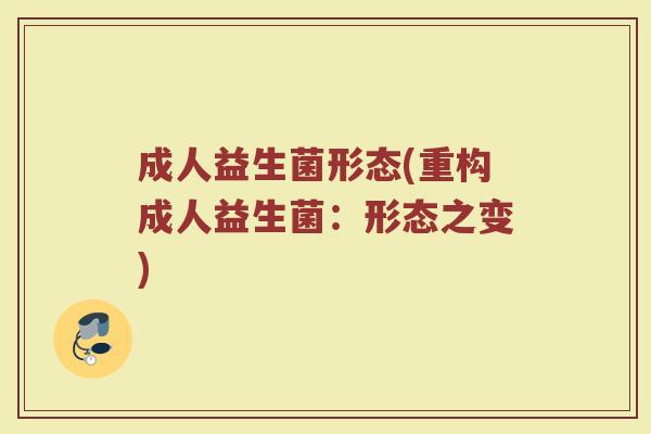 成人益生菌形态(重构成人益生菌：形态之变)