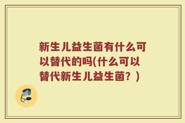 新生儿益生菌有什么可以替代的吗(什么可以替代新生儿益生菌？)