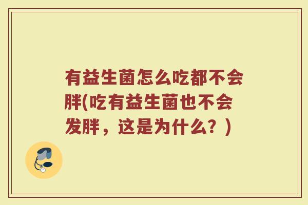 有益生菌怎么吃都不会胖(吃有益生菌也不会发胖,这是为什么?)