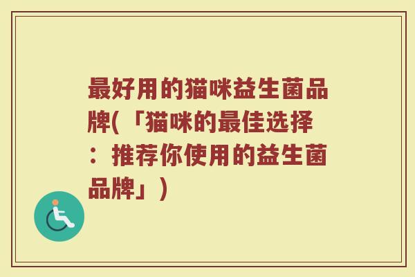 最好用的猫咪益生菌品牌(「猫咪的最佳选择：推荐你使用的益生菌品牌」)