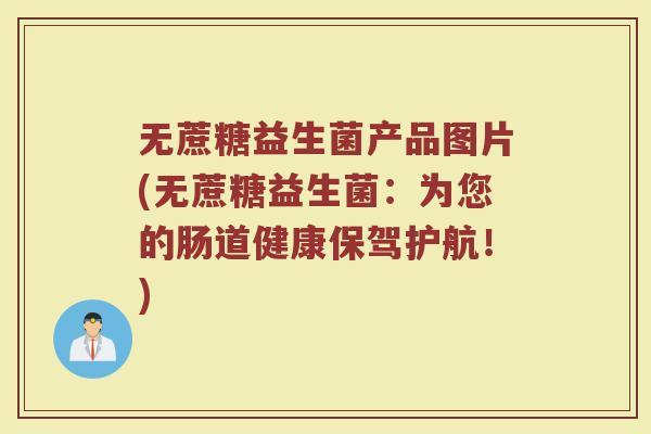 无蔗糖益生菌产品图片(无蔗糖益生菌：为您的肠道健康保驾护航！)