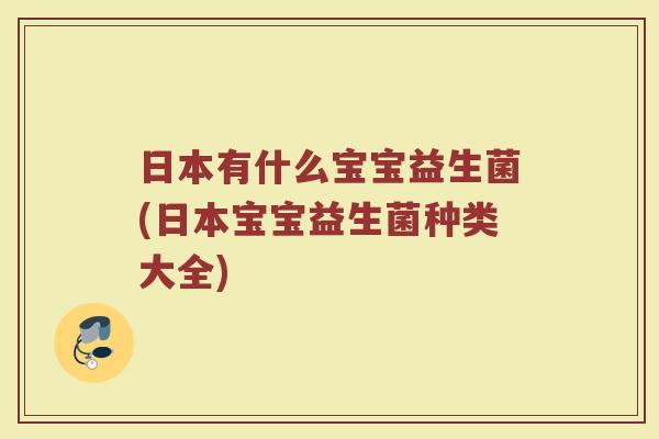 日本有什么宝宝益生菌(日本宝宝益生菌种类大全)