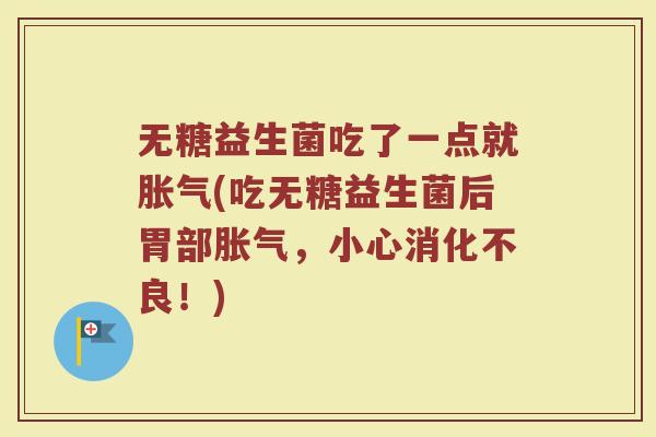 无糖益生菌吃了一点就胀气(吃无糖益生菌后胃部胀气,小心消化不良!)