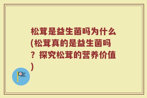 松茸是益生菌吗为什么(松茸真的是益生菌吗？探究松茸的营养价值)