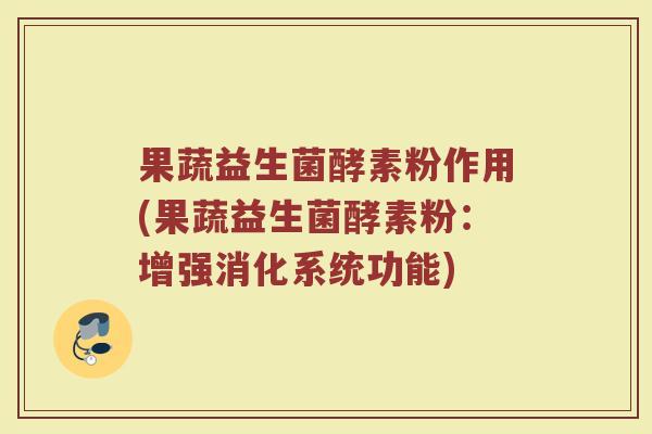 果蔬益生菌酵素粉作用(果蔬益生菌酵素粉：增强消化系统功能)