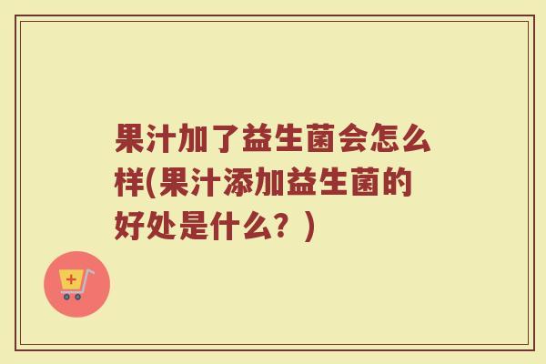 果汁加了益生菌会怎么样(果汁添加益生菌的好处是什么？)
