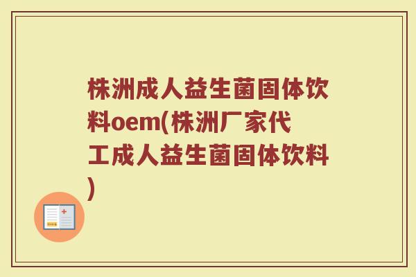 株洲成人益生菌固体饮料oem(株洲厂家代工成人益生菌固体饮料)