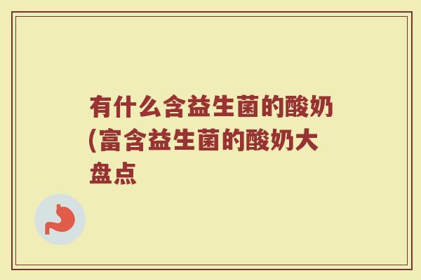 有什么含益生菌的酸奶(富含益生菌的酸奶大盘点