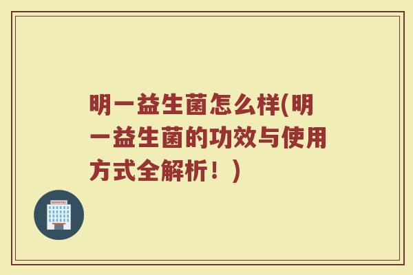 明一益生菌怎么样(明一益生菌的功效与使用方式全解析!)