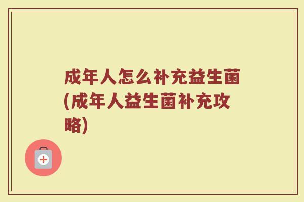 成年人怎么补充益生菌(成年人益生菌补充攻略)