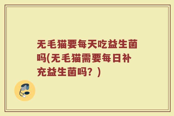 无毛猫要每天吃益生菌吗(无毛猫需要每日补充益生菌吗？)