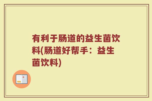 有利于肠道的益生菌饮料(肠道好帮手:益生菌饮料) 有利于肠道的益生菌饮料(肠道好帮手:益生菌饮料)