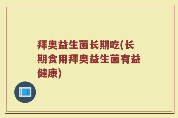 拜奥益生菌长期吃(长期食用拜奥益生菌有益健康)