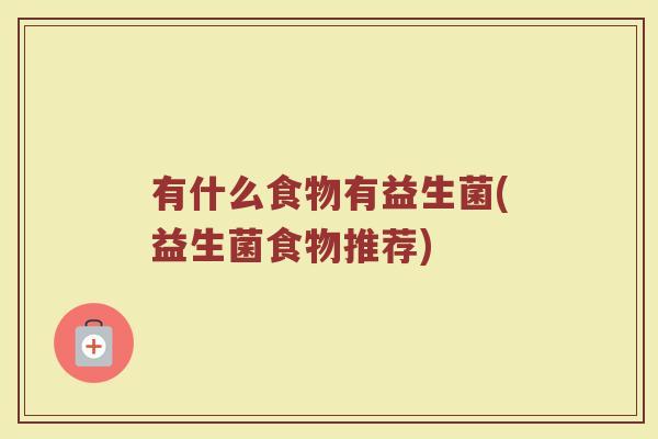 有什么食物有益生菌(益生菌食物推荐)