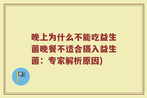 晚上为什么不能吃益生菌晚餐不适合摄入益生菌：专家解析原因)