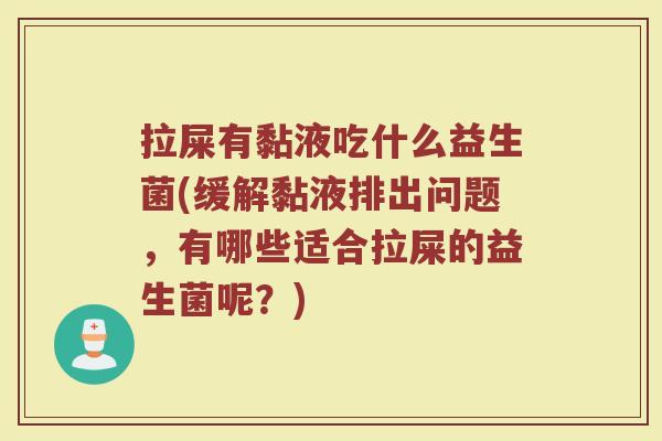 拉屎有黏液吃什么益生菌(缓解黏液排出问题，有哪些适合拉屎的益生菌呢？)