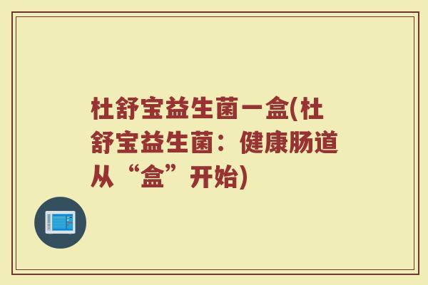 杜舒宝益生菌一盒(杜舒宝益生菌：健康肠道从“盒”开始)