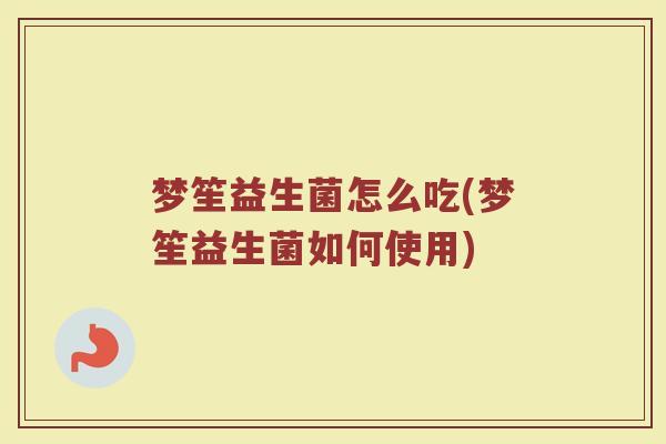 梦笙益生菌怎么吃(梦笙益生菌如何使用)