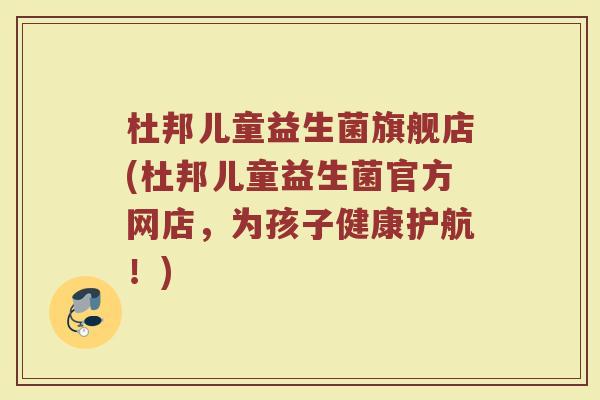 杜邦儿童益生菌旗舰店(杜邦儿童益生菌官方网店,为孩子健康护航!) 杜邦儿童益生菌旗舰店(杜邦儿童益生菌官方网店,为孩子健康护航!)