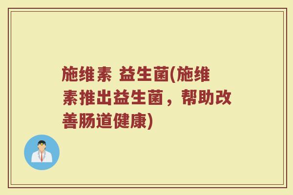 施维素 益生菌(施维素推出益生菌，帮助改善肠道健康)