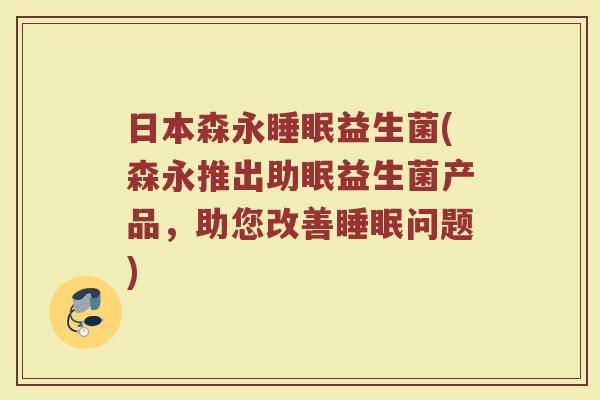 日本森永睡眠益生菌(森永推出助眠益生菌产品，助您改善睡眠问题)