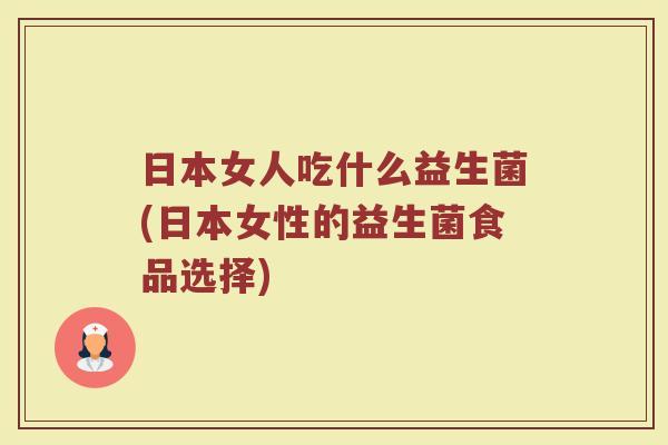 日本女人吃什么益生菌(日本女性的益生菌食品选择)
