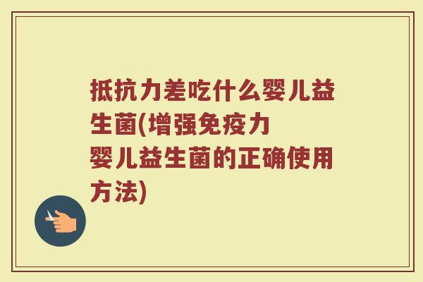 抵抗力差吃什么婴儿益生菌(增强免疫力  婴儿益生菌的正确使用方法)