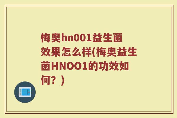 梅奥hn001益生菌效果怎么样(梅奥益生菌HNOO1的功效如何?) 梅奥hn001益生菌效果怎么样(梅奥益生菌HNOO1的功效如何?)