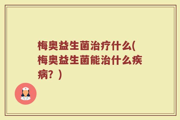 梅奥益生菌治疗什么(梅奥益生菌能治什么疾病？)
