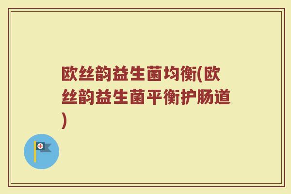 欧丝韵益生菌均衡(欧丝韵益生菌平衡护肠道)