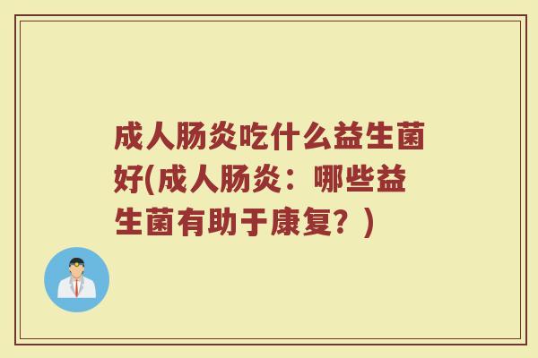 成人肠炎吃什么益生菌好(成人肠炎：哪些益生菌有助于康复？)