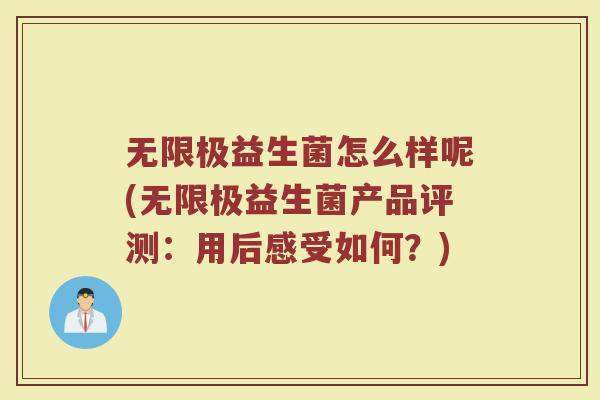 无限极益生菌怎么样呢(无限极益生菌产品评测:用后感受如何?)