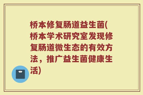 桥本修复肠道益生菌(桥本学术研究室发现修复肠道微生态的有效方法,推广益生菌健康生活)