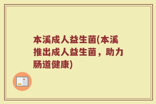 本溪成人益生菌(本溪推出成人益生菌，助力肠道健康)
