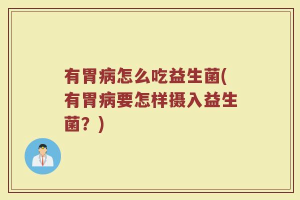 有胃病怎么吃益生菌(有胃病要怎样摄入益生菌?)