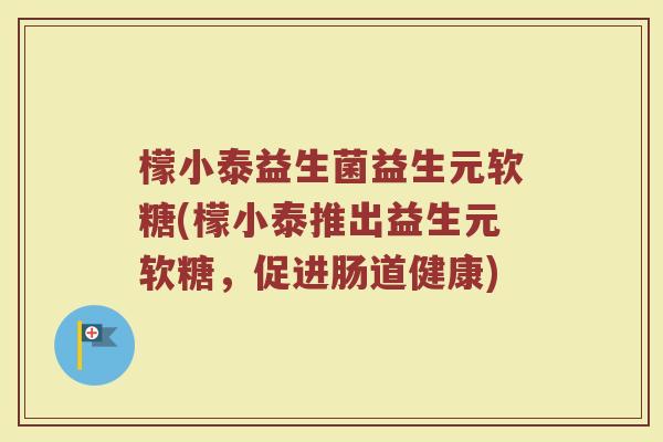 檬小泰益生菌益生元软糖(檬小泰推出益生元软糖，促进肠道健康)