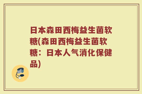 日本森田西梅益生菌软糖(森田西梅益生菌软糖：日本人气消化保健品)