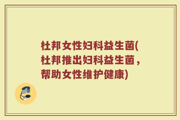 杜邦女性妇科益生菌(杜邦推出妇科益生菌，帮助女性维护健康)