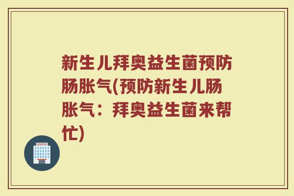 新生儿拜奥益生菌预防肠胀气(预防新生儿肠胀气：拜奥益生菌来帮忙)