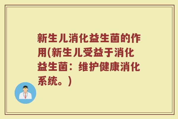 新生儿消化益生菌的作用(新生儿受益于消化益生菌：维护健康消化系统。)