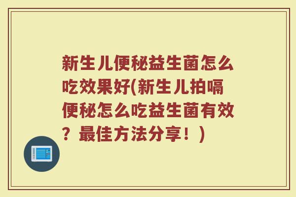 新生儿益生菌怎么吃效果好(新生儿拍嗝怎么吃益生菌有效?佳方法分享!) 新生儿益生菌怎么吃效果好(新生儿拍嗝怎么吃益生菌有效?佳方法分享!)